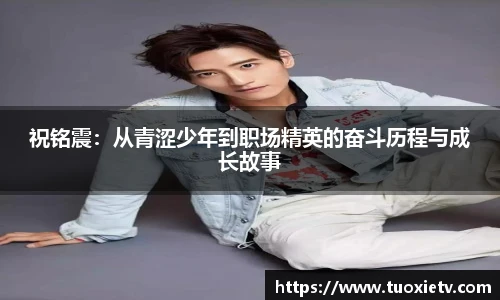 祝铭震：从青涩少年到职场精英的奋斗历程与成长故事